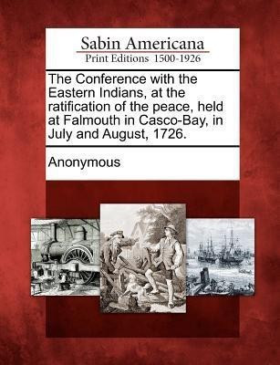 The Conference with the Eastern Indians, at the Ratification of the Peace, Held at Falmouth in Casco-Bay, in July and August, 1726.(English, Paperback, unknown)