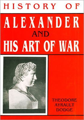 History of Alexander and His Art of War(English, Hardcover, Dodge Thodore Ayrault)