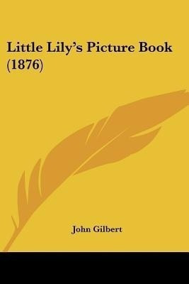 Little Lily's Picture Book (1876)(English, Paperback, Gilbert John Sir Sir)