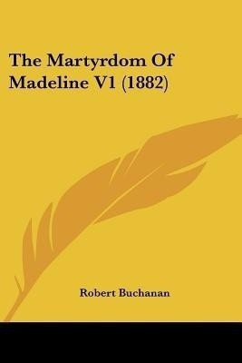 The Martyrdom Of Madeline V1 (1882)(English, Paperback, Buchanan Robert)
