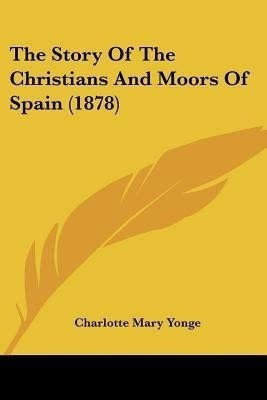 The Story Of The Christians And Moors Of Spain (1878)(English, Paperback, Yonge Charlotte Mary)