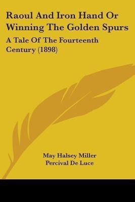 Raoul And Iron Hand Or Winning The Golden Spurs(English, Paperback, Miller May Halsey)