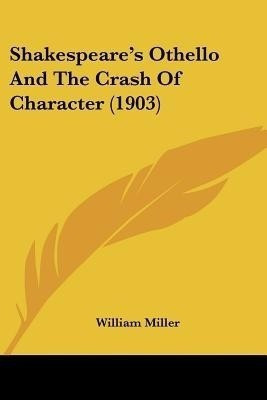 Shakespeare's Othello And The Crash Of Character (1903)(English, Paperback, Miller William)