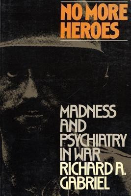No More Heroes: Madness and Psychiatry in War(English, Paperback, Gabriel Richard A. Professor)