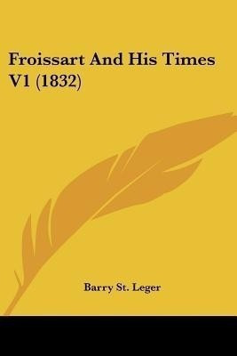 Froissart And His Times V1 (1832)(English, Paperback, St Leger Barry)
