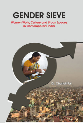 Gender Sieve : Women Work, Culture and Urban Spaces in Contemporary India(English, Hardcover, Chaitali Pal)