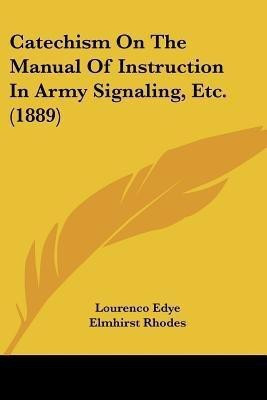 Catechism On The Manual Of Instruction In Army Signaling, Etc. (1889)(English, Paperback, Edye Lourenco)
