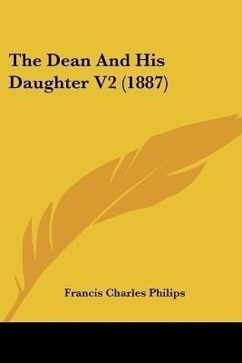 The Dean And His Daughter V2 (1887)(English, Paperback, Philips Francis Charles)
