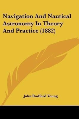 Navigation And Nautical Astronomy In Theory And Practice (1882)(English, Paperback, Young John Radford)