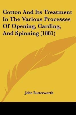 Cotton And Its Treatment In The Various Processes Of Opening, Carding, And Spinning (1881)(English, Paperback, Butterworth John)