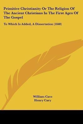 Primitive Christianity Or The Religion Of The Ancient Christians In The First Ages Of The Gospel(English, Paperback, Cave William)