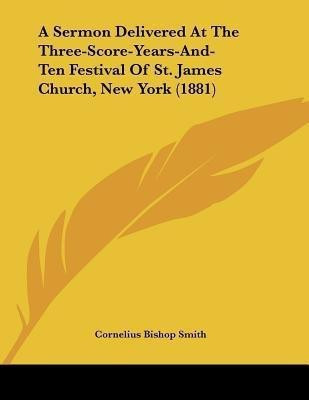 A Sermon Delivered At The Three-Score-Years-And-Ten Festival Of St. James Church, New York (1881)(English, Paperback, Smith Cornelius Bishop)