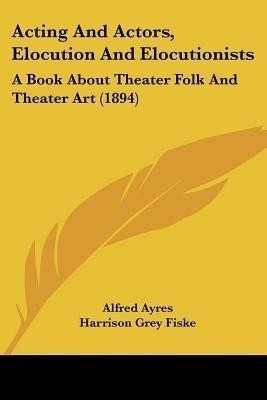 Acting And Actors, Elocution And Elocutionists(English, Paperback, Ayres Alfred)