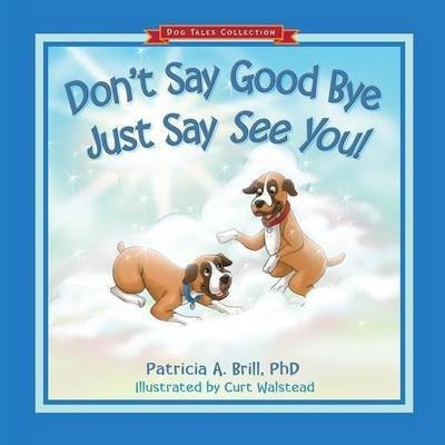 Don't Say Good Bye Just Say See You!(English, Paperback, Brill Patricia Ann)