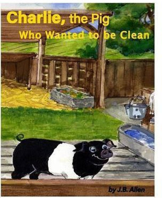 Charlie, the Pig Who Wanted to be Clean(English, Paperback, Allen J B)