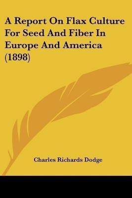 A Report On Flax Culture For Seed And Fiber In Europe And America (1898)(English, Paperback, Dodge Charles Richards)