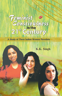 Feminist Consciousness in the 21st Century: A Study of Three Indian Novelists (Jhumpa Lahiri, Munmun Ghosh and Madhuri Banerjee(Hardcover, K.K. Singh)