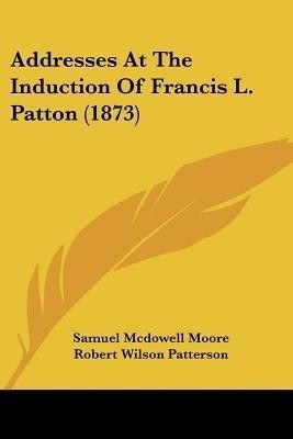 Addresses At The Induction Of Francis L. Patton (1873)(English, Paperback, Moore Samuel McDowell)