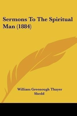 Sermons To The Spiritual Man (1884)(English, Paperback, Shedd William Greenough Thayer)