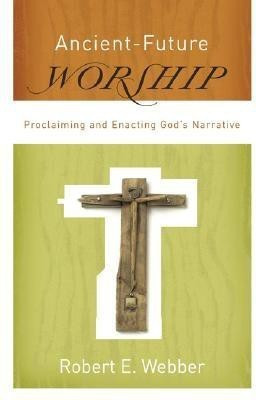 Ancient-Future Worship - Proclaiming and Enacting God`s Narrative(English, Paperback, Webber Robert E.)