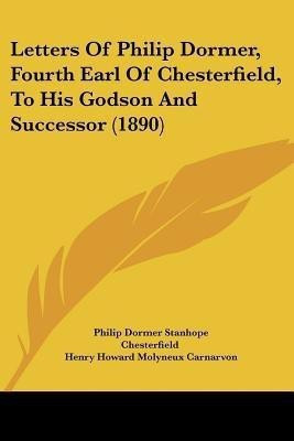 Letters Of Philip Dormer, Fourth Earl Of Chesterfield, To His Godson And Successor (1890)(English, Paperback, Chesterfield Philip Dormer Stanhope Ear)