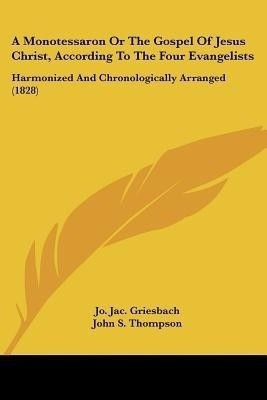 A Monotessaron Or The Gospel Of Jesus Christ, According To The Four Evangelists(English, Paperback, Griesbach Jo. Jac.)