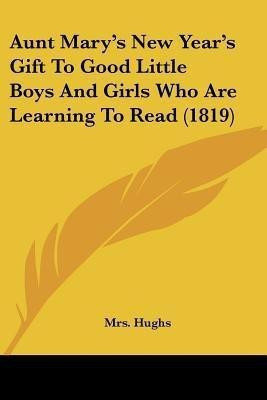 Aunt Mary's New Year's Gift To Good Little Boys And Girls Who Are Learning To Read (1819)(English, Paperback, Hughs Mrs)