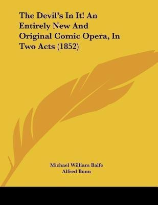 The Devil's In It! An Entirely New And Original Comic Opera, In Two Acts (1852)(English, Paperback, Balfe Michael William)