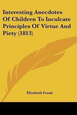 Interesting Anecdotes Of Children To Inculcate Principles Of Virtue And Piety (1813)(English, Paperback, Frank Elizabeth Professor)