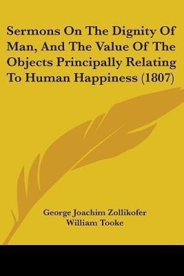 Sermons On The Dignity Of Man, And The Value Of The Objects Principally Relating To Human Happiness (1807)(English, Paperback, Zollikofer George Joachim)
