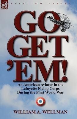 Go, Get 'Em! an American Aviator in the Lafayette Flying Corps During the First World War(English, Paperback, Wellman William a)