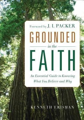 Grounded in the Faith - An Essential Guide to Knowing What You Believe and Why(English, Paperback, Erisman Ken)