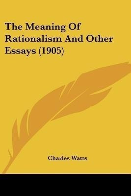 The Meaning Of Rationalism And Other Essays (1905)(English, Paperback, Watts Charles)