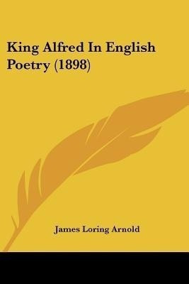 King Alfred In English Poetry (1898)(English, Paperback, Arnold James Loring)