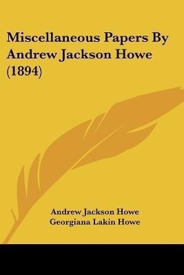 Miscellaneous Papers By Andrew Jackson Howe (1894)(English, Paperback, Howe Andrew Jackson)