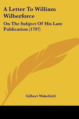 A Letter To William Wilberforce(English, Paperback, Wakefield Gilbert)