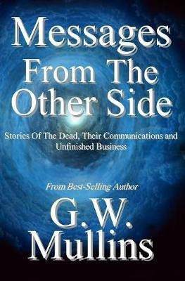 Messages From The Other Side Stories of the Dead, Their Communication, and Unfinished Business(English, Hardcover, Mullins G W)