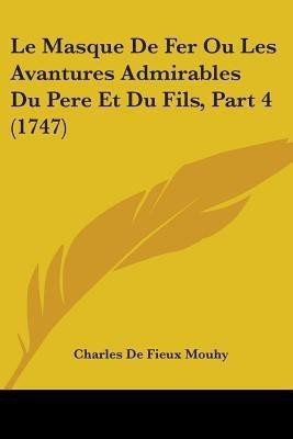 Le Masque De Fer Ou Les Avantures Admirables Du Pere Et Du Fils, Part 4 (1747)(English, Paperback, Mouhy Charles De Fieux)