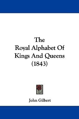 The Royal Alphabet Of Kings And Queens (1843)(English, Paperback, Gilbert John Sir Sir)