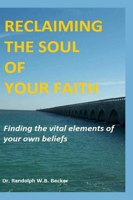 Reclaiming the Soul of Your Faith(English, Paperback, Becker Randolph W B)