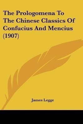 The Prologomena To The Chinese Classics Of Confucius And Mencius (1907)(English, Paperback, Legge James)