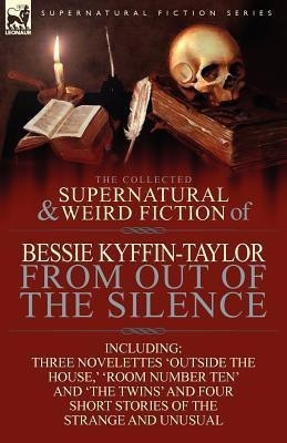 The Collected Supernatural and Weird Fiction of Bessie Kyffin-Taylor-From Out of the Silence-Three Novelettes 'Outside the House, ' 'Room Number Ten'(English, Paperback, Kyffin-Taylor Bessie) The Collected Supernatural and Weird Fiction of Bessie Kyffin-Taylor-From Out of the Silence-Three Novelettes 'Outside the House, ' 'Room Number Ten'(English, Paperback, Kyffin-Taylor Bessie)