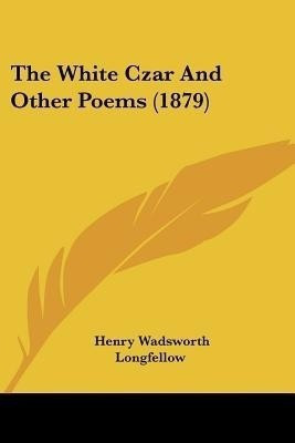 The White Czar And Other Poems (1879)(English, Paperback, Longfellow Henry Wadsworth)