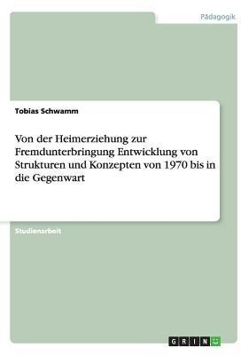 Von der Heimerziehung zur Fremdunterbringung Entwicklung von Strukturen und Konzepten von 1970 bis in die Gegenwart(German, Paperback, Schwamm Tobias)