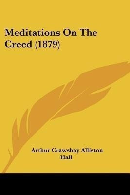 Meditations On The Creed (1879)(English, Paperback, Hall Arthur Crawshay Alliston)