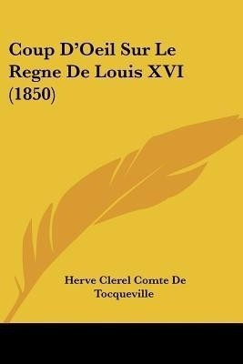 Coup D'Oeil Sur Le Regne De Louis XVI (1850)(French, Paperback, De Tocqueville Herve Clerel Comte)