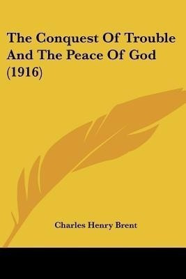 The Conquest Of Trouble And The Peace Of God (1916)(English, Paperback, Brent Charles Henry)