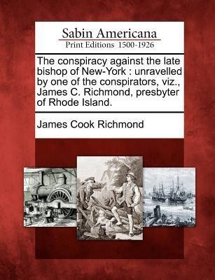 The Conspiracy Against the Late Bishop of New-York(English, Paperback, Richmond James Cook)