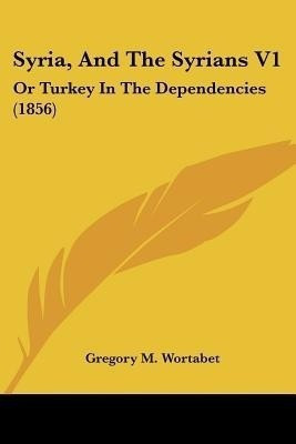 Syria, And The Syrians V1(English, Paperback, Wortabet Gregory M)