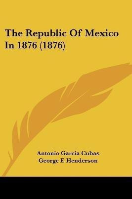 The Republic Of Mexico In 1876 (1876)(English, Paperback, Cubas Antonio Garcia)